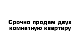 Срочно продам двух комнатную квартиру